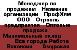 Менеджер по продажам › Название организации ­ ПрофХим, ООО › Отрасль предприятия ­ Оптовые продажи › Минимальный оклад ­ 25 000 - Все города Работа » Вакансии   . Амурская обл.,Архаринский р-н